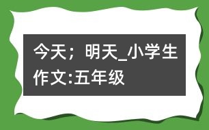 今天；明天_小學(xué)生作文:五年級(jí)