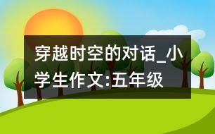 穿越時(shí)空的對話_小學(xué)生作文:五年級