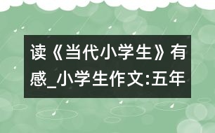 讀《當(dāng)代小學(xué)生》有感_小學(xué)生作文:五年級