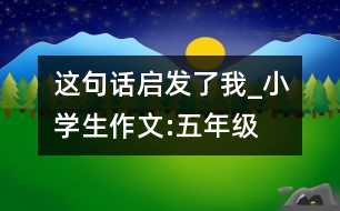 這句話啟發(fā)了我_小學(xué)生作文:五年級