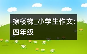 擦樓梯_小學(xué)生作文:四年級(jí)