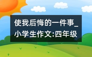 使我后悔的一件事_小學生作文:四年級