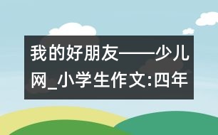 我的好朋友――少兒網(wǎng)_小學(xué)生作文:四年級(jí)