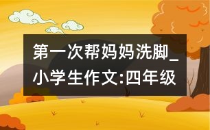 第一次幫媽媽洗腳_小學(xué)生作文:四年級(jí)