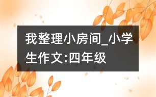 我整理小房間_小學生作文:四年級