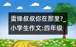 雷鋒叔叔,你在那里?_小學(xué)生作文:四年級