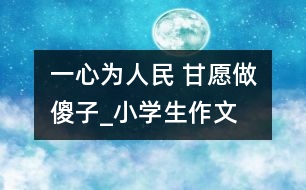 一心為人民 甘愿做“傻子”_小學生作文:四年級