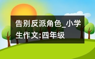 告別反派角色_小學(xué)生作文:四年級(jí)