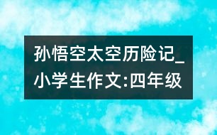 孫悟空太空歷險(xiǎn)記_小學(xué)生作文:四年級