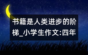 書籍是人類進(jìn)步的階梯_小學(xué)生作文:四年級(jí)