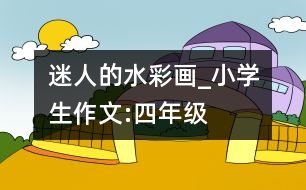 迷人的水彩畫_小學(xué)生作文:四年級(jí)