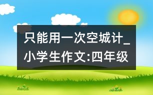 只能用一次空城計(jì)_小學(xué)生作文:四年級(jí)