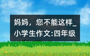 媽媽，您不能這樣_小學生作文:四年級