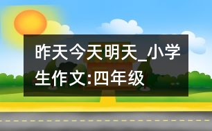 昨天、今天、明天_小學生作文:四年級