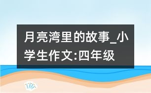 月亮灣里的故事_小學(xué)生作文:四年級