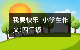 我要快樂_小學生作文:四年級