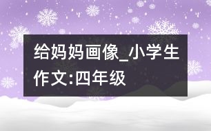 給媽媽畫像_小學生作文:四年級