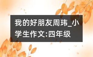 我的好朋友“周瑋”_小學(xué)生作文:四年級