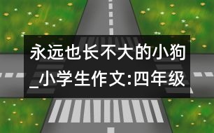 永遠(yuǎn)也長(zhǎng)不大的小狗_小學(xué)生作文:四年級(jí)