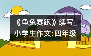 《龜兔賽跑》續(xù)寫_小學(xué)生作文:四年級