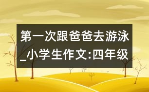 第一次跟爸爸去游泳_小學(xué)生作文:四年級