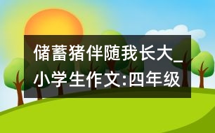 儲蓄豬伴隨我長大_小學(xué)生作文:四年級