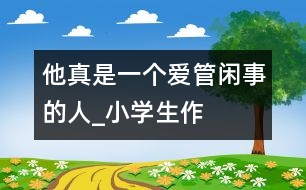 他真是一個(gè)“愛管閑事”的人_小學(xué)生作文:四年級(jí)