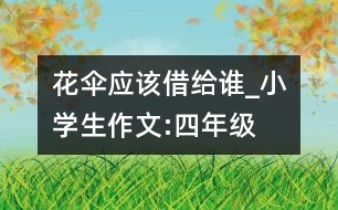 花傘應(yīng)該借給誰(shuí)_小學(xué)生作文:四年級(jí)