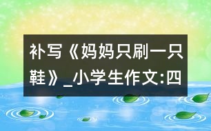 補(bǔ)寫《媽媽只刷一只鞋》_小學(xué)生作文:四年級