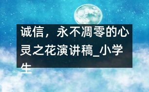 誠信，永不凋零的心靈之花（演講稿）_小學(xué)生作文:四年級