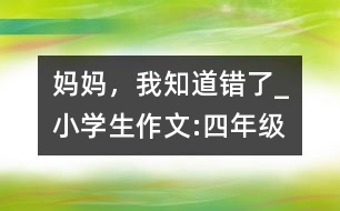 媽媽，我知道錯了_小學生作文:四年級