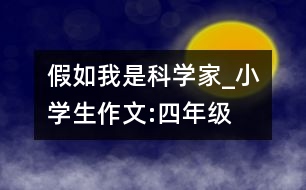 假如我是科學(xué)家_小學(xué)生作文:四年級(jí)