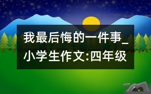 我最后悔的一件事_小學生作文:四年級