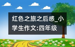 紅色之旅之后感_小學生作文:四年級