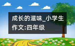 成長的滋味_小學(xué)生作文:四年級