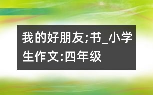 我的好朋友;書_小學生作文:四年級