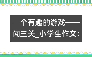 一個有趣的游戲――闖三關_小學生作文:四年級