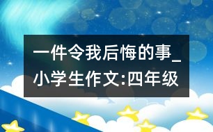 一件令我后悔的事_小學(xué)生作文:四年級(jí)