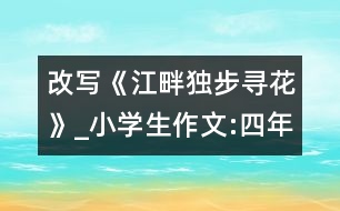 改寫《江畔獨(dú)步尋花》_小學(xué)生作文:四年級(jí)