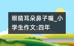 眼睛、耳朵、鼻子、嘴_小學生作文:四年級