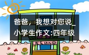 爸爸，我想對您說_小學(xué)生作文:四年級