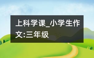 上科學(xué)課_小學(xué)生作文:三年級(jí)