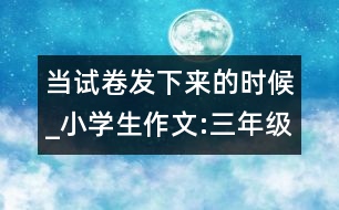 當(dāng)試卷發(fā)下來(lái)的時(shí)候_小學(xué)生作文:三年級(jí)