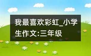 我最喜歡彩虹_小學(xué)生作文:三年級(jí)