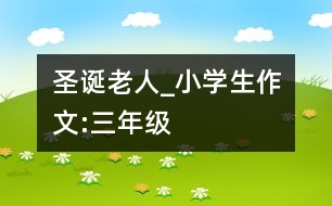 “圣誕老人”_小學(xué)生作文:三年級