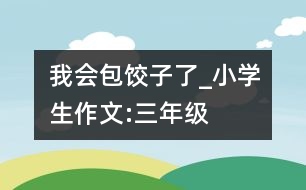 我會包餃子了_小學生作文:三年級