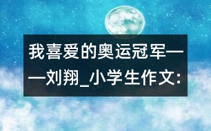 我喜愛的奧運冠軍――劉翔_小學(xué)生作文:三年級