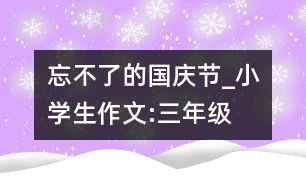 忘不了的國慶節(jié)_小學生作文:三年級