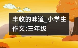 豐收的味道_小學(xué)生作文:三年級(jí)