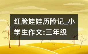 紅臉娃娃歷險(xiǎn)記_小學(xué)生作文:三年級(jí)